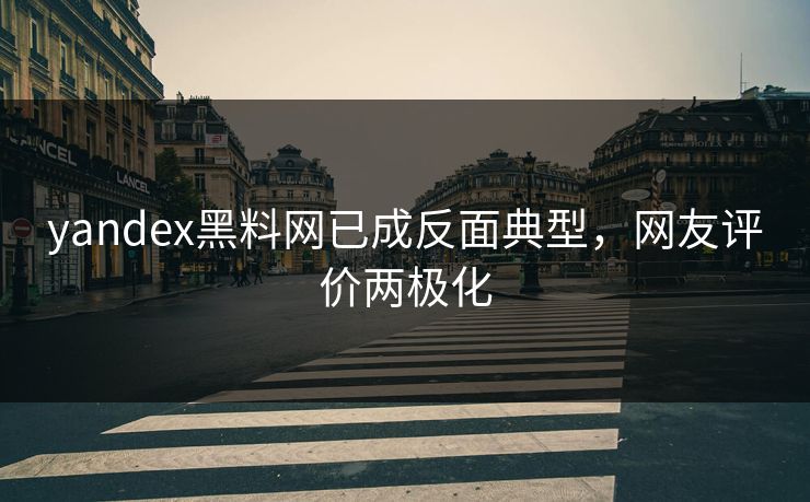 yandex黑料网已成反面典型，网友评价两极化