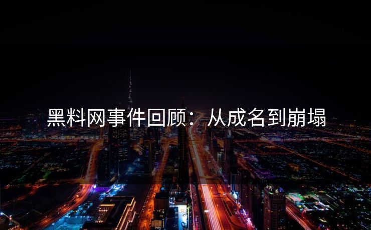 黑料网事件回顾：从成名到崩塌