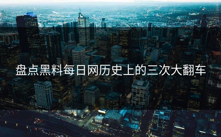 盘点黑料每日网历史上的三次大翻车