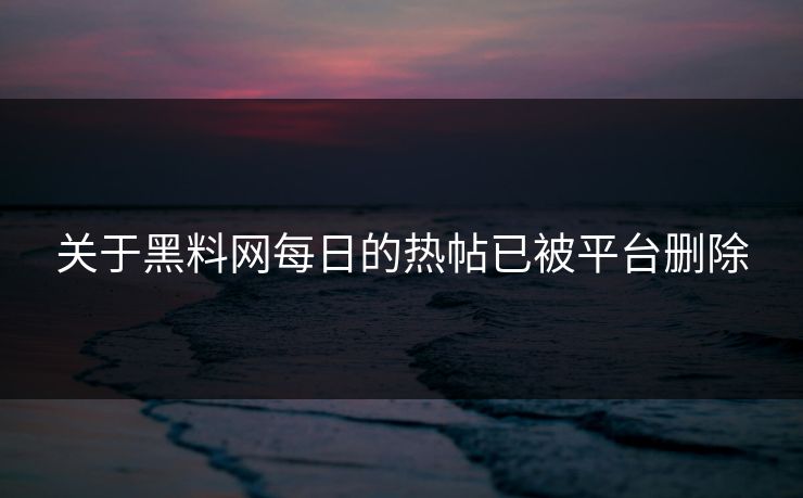 关于黑料网每日的热帖已被平台删除