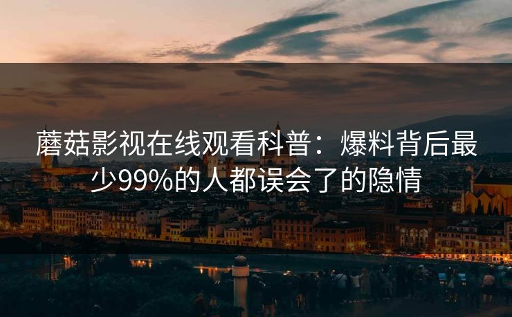 蘑菇影视在线观看科普：爆料背后最少99%的人都误会了的隐情