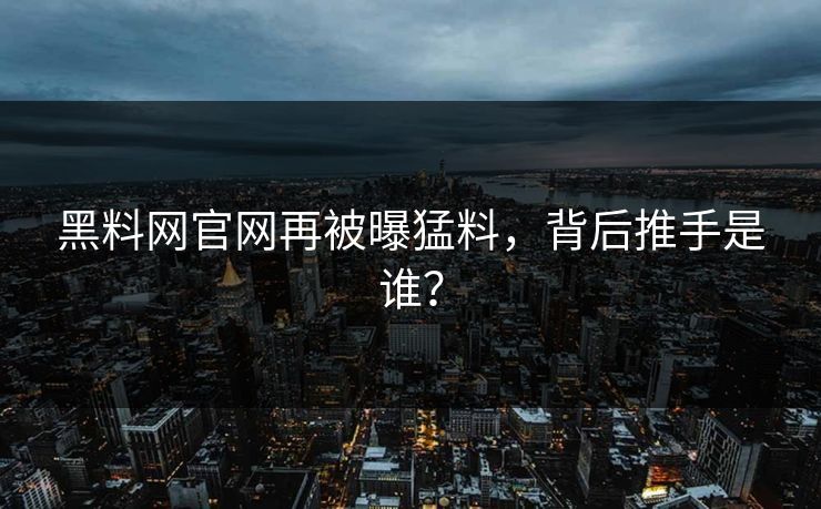黑料网官网再被曝猛料，背后推手是谁？