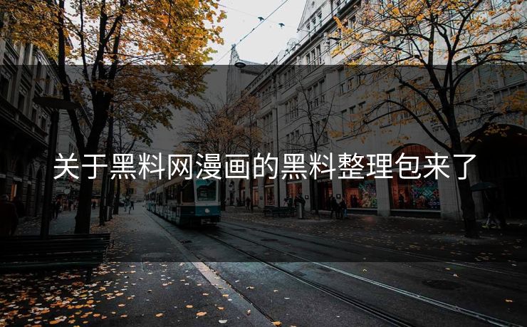 关于黑料网漫画的黑料整理包来了