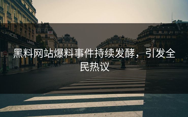 黑料网站爆料事件持续发酵，引发全民热议