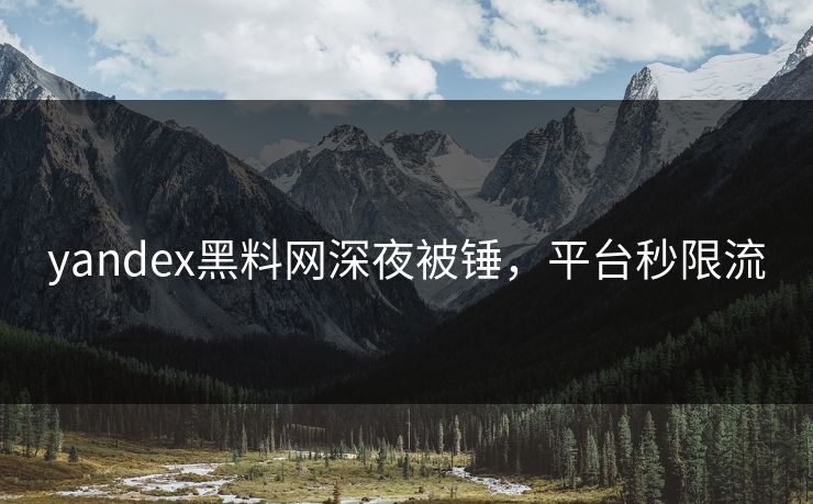 yandex黑料网深夜被锤，平台秒限流