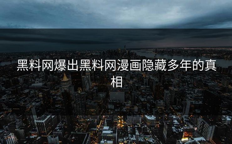 黑料网爆出黑料网漫画隐藏多年的真相