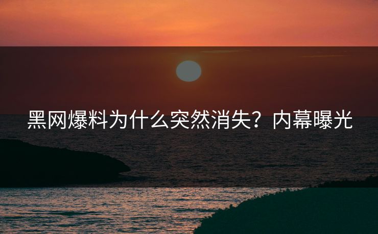 黑网爆料为什么突然消失？内幕曝光