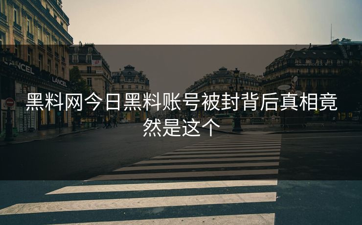 黑料网今日黑料账号被封背后真相竟然是这个