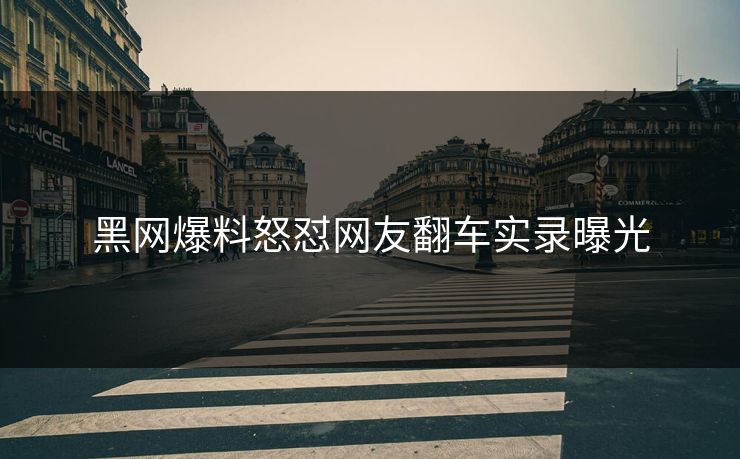 黑网爆料怒怼网友翻车实录曝光