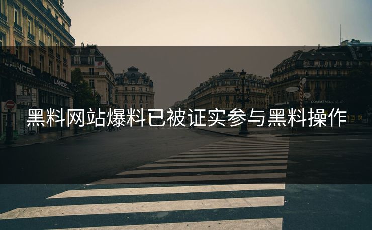 黑料网站爆料已被证实参与黑料操作