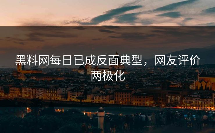 黑料网每日已成反面典型，网友评价两极化