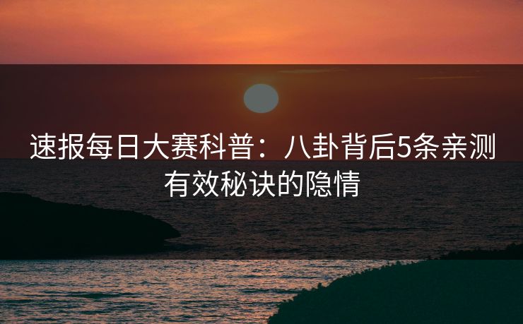 速报每日大赛科普：八卦背后5条亲测有效秘诀的隐情