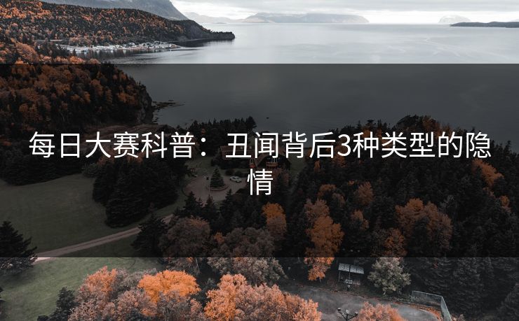 每日大赛科普：丑闻背后3种类型的隐情