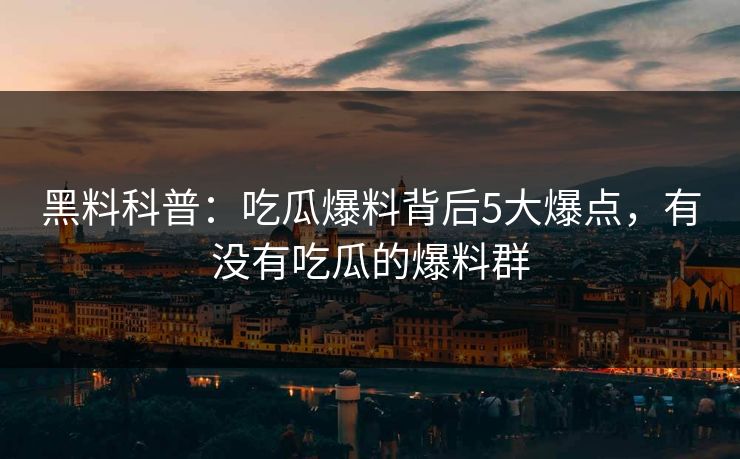 黑料科普：吃瓜爆料背后5大爆点，有没有吃瓜的爆料群