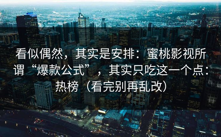 看似偶然，其实是安排：蜜桃影视所谓“爆款公式”，其实只吃这一个点：热榜（看完别再乱改）